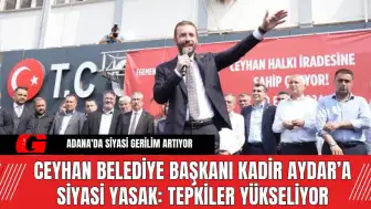 Ceyhan Belediye Başkanı Kadir Aydar’a Siyasi Yasak Tepkiler Yükseliyor