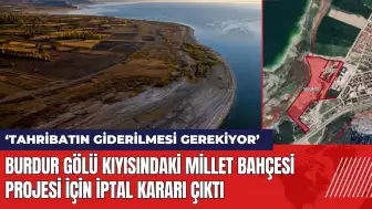 Burdur Gölü kıyısındaki Millet Bahçesi Projesi için iptal kararı çıktı