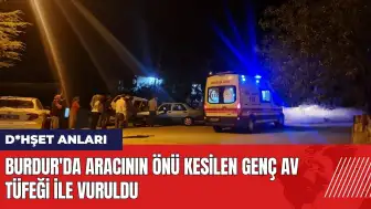 Burdur'da aracının önü kesilen genç av tüfeği ile vuruldu