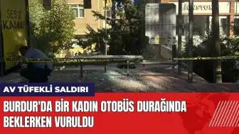 Burdur'da bir kadın otobüs durağında beklerken av tüfeğiyle vuruldu