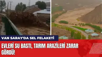 Van Saray'da sel felaketi! Evleri su bastı tarım arazileri zarar gördü