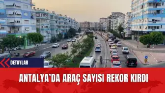 Antalya’da Araç Sayısı Rekor Kırdı 1 Milyon 530 Bin