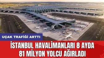 İstanbul havalimanları 8 ayda 81 milyon yolcu ağırladı