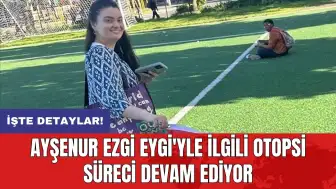 Ayşenur Ezgi Eygi'yle ilgili otopsi süreci devam ediyor