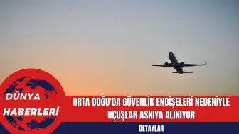 Orta Doğu'da Güvenlik Endişeleri Nedeniyle Uçuşlar Askıya Alınıyor