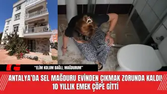 Antalya’da Sel Mağduru Evinden Çıkmak Zorunda Kaldı!