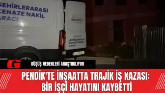 Pendik'te İnşaatta Trajik İş Kazası: Bir İşçi Hayatını Kaybetti