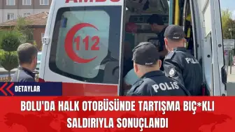 Bolu'da Halk Otobüsünde Tartışma Bıç*klı Saldırıyla Sonuçlandı