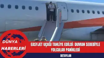 EasyJet Uçağı Tahliye Edildi: Duman Sebebiyle Yolcular Panikledi