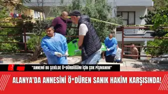 Alanya'da Annesini Ö*düren Sanık Hakim Karşısında!