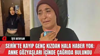 Serik’te Kayıp Genç Kızdan Hâlâ Haber Yok: Anne Gözyaşları İçinde Çağrıda Bulundu