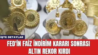 Fed'in Faiz İndirim Kararı Sonrası Altın Rekor Kırdı