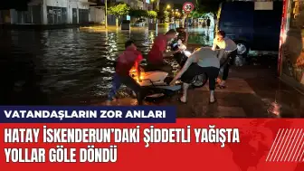 Hatay İskenderun’daki şiddetli yağışta yollar göle döndü