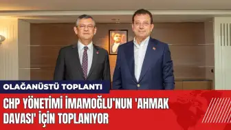 CHP yönetimi İmamoğlu’nun 'Ahmak davası' için toplanıyor