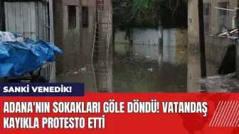 Adana'nın sokakları göle döndü! Vatandaş kayıkla protesto etti