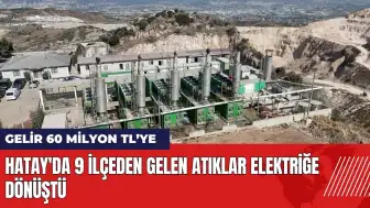 Hatay'da 9 ilçeden gelen atıklar elektriğe dönüştü: Gelir 60 milyon TL’ye