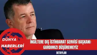 İngiltere Dış İstihbarat Servisi Başkanı: Gardımızı Düşüremeyiz