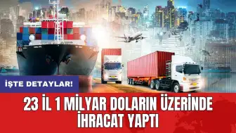 23 il 1 milyar doların üzerinde ihracat yaptı