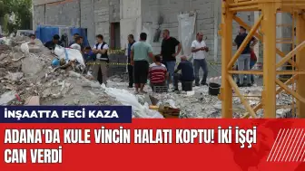 Adana'da kule vincin halatı koptu! İki işçi can verdi