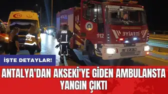 Antalya'dan Akseki'ye giden ambulansta yangın çıktı