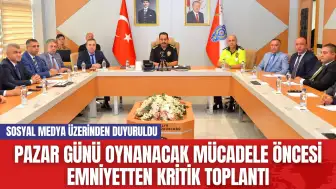 Pazar Günü Oynanacak Mücadele Öncesi Emniyetten Kritik Toplantı