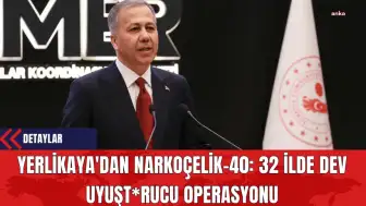 Yerlikaya'dan Narkoçelik-40: 32 İlde Dev Uyuşt*rucu Operasyonu