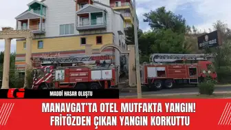 Manavgat’ta Otel Mutfakta Yangın! Fritözden Çıkan Yangın Korkuttu