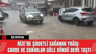 Rize’de Şiddetli Sağanak Yağış: Cadde ve Sokaklar Göle Döndü Dere Taştı