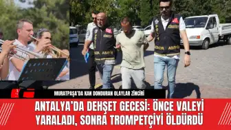 Antalya’da Dehşet Gecesi: Valeyi Yaraladı, Trompetçiyi Öldürdü