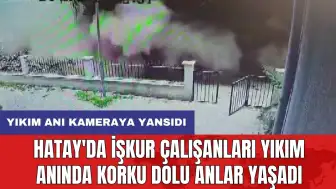 Hatay'da İŞKUR çalışanları yıkım anında korku dolu anlar yaşadı