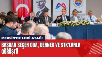 Mersin'de lobi atağı! Başkan Seçer oda, dernek ve STK'larla görüştü