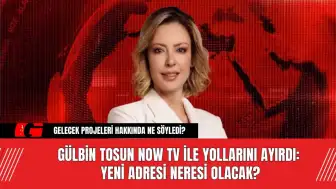 Gülbin Tosun Now TV ile Yollarını Ayırdı: Yeni Adresi Neresi Olacak?