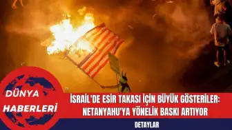 İsrail'de Esir Takası İçin Büyük Gösteriler: Netanyahu'ya Yönelik Baskı Artıyor