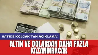 Hatice Kolçak'tan açıklama: Altın ve dolardan daha fazla kazandıracak