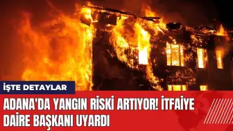 Adana'da yangın riski artıyor! İtfaiye Daire Başkanı uyardı