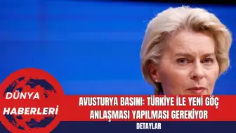 Avusturya Basını: Türkiye İle Yeni Göç Anlaşması Yapılması Gerekiyor