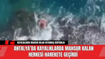 Antalya’da Kayalıklarda Mahsur Kalan Herkesi Harekete Geçirdi