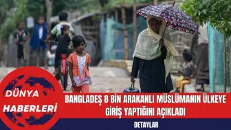 Bangladeş 8 Bin Arakanlı Müslümanın Ülkeye Giriş Yaptığını Açıkladı