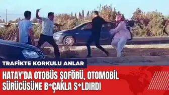 Hatay'da otobüs şoförü otomobil sürücüsüne b*çakla s*ldırdı