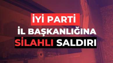 İYİ Parti İstanbul İl Başkanlığı’na silahlı saldırı