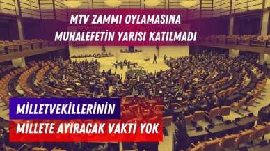 Milletvekillerinin millete ayıracak zamanı yok! MTV vergi artışı oylamasına muhalefetin yarısı katılmadı