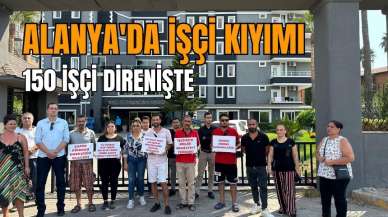 Alanya'da işçi kıyımı: Emekçiler direnişte