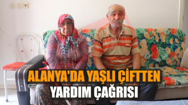 Alanya'da yaşlı çiftten yardım çağrısı