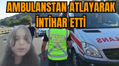 AMBULANSTAN ATLAYARAK İNTİHAR ETTİ