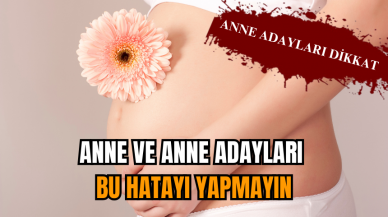 Anne ve anne adayları bu hatayı yapmayın