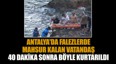 Antalya'da falezlerde mahsur kalan vatandaş 40 dakika sonra böyle kurtarıldı