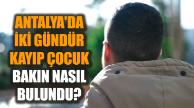 Antalya'da iki gündür kayıp çocuk bakın nasıl bulundu?