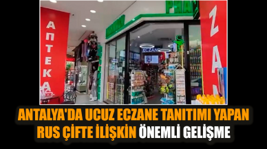 Antalya'da eczane tanıtımındaki Rus çiftle ilgili gelişme