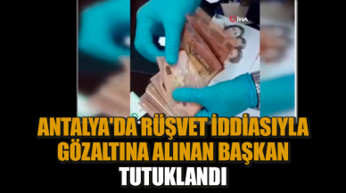 Antalya'da rüşvet iddiasıyla gözaltına alınan başkan tutuklandı