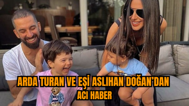 Arda Turan ve eşi Aslıhan Doğan’dan acı haber